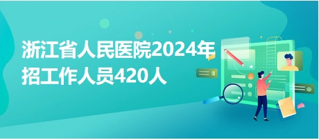 浙江省人民医院2024年招工作人员420人