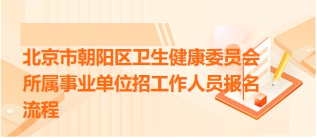北京市朝阳区卫生健康委员会所属事业单位招工作人员报名流程