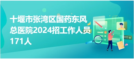 十堰市张湾区国药东风总医院2024招工作人员171人