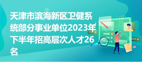 天津市滨海新区卫健系统部分事业单位2023年下半年招高层次人才26名