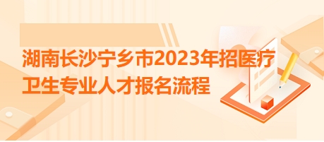 湖南长沙宁乡市2023年招医疗卫生专业人才报名流程