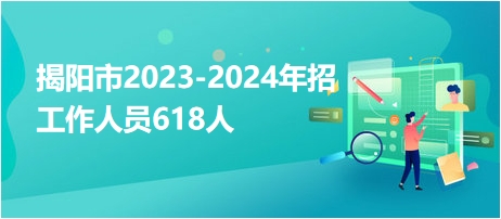 揭阳市2023-2024年招工作人员618人