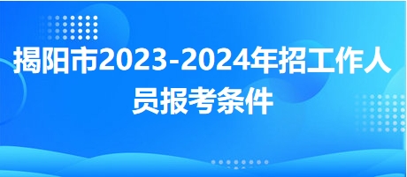 揭阳市2023-2024年招工作人员报考条件