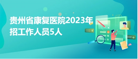 贵州省康复医院2023年招工作人员5人