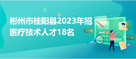 彬州市桂阳县2023年招医疗技术人才18名