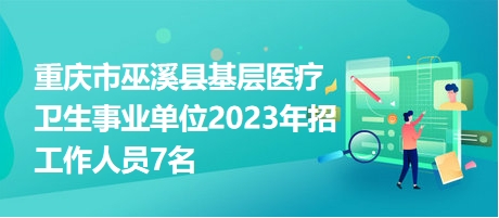 重庆市巫溪县基层医疗卫生事业单位2023年招工作人员7名