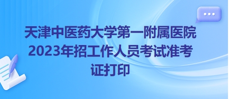天津中医药大学第一附属医院2023年招工作人员考试准考证打印