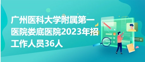 广州医科大学附属第一医院娄底医院2023年招工作人员36人