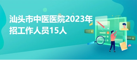 汕头市中医医院2023年招工作人员15人