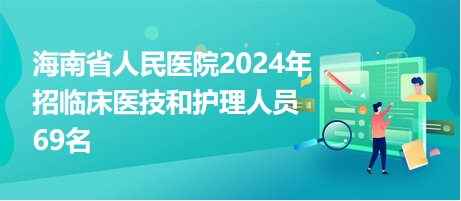 海南省人民医院2024年招临床医技和护理人员69名 