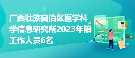 广西壮族自治区医学科学信息研究所2023年招工作人员6名