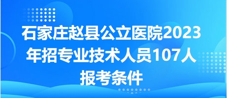 石家庄赵县公立医院2023年招专业技术人员107人报考条件