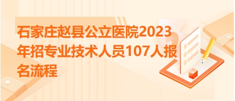 石家庄赵县公立医院2023年招专业技术人员107人报名流程