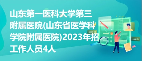 山东第一医科大学第三附属医院(山东省医学科学院附属医院)2023年招工作人员4人