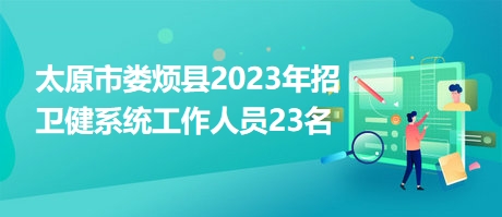 太原市娄烦县2023年招卫健系统工作人员23名