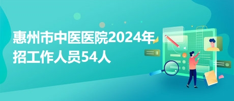 惠州市中医医院2024年招工作人员54人