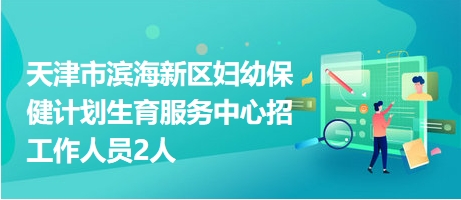 天津市滨海新区妇幼保健计划生育服务中心招工作人员2人