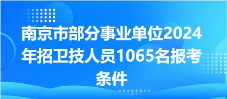 南京市部分事业单位2024年招卫技人员1065名报考条件