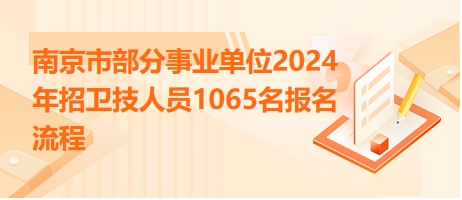 南京市部分事业单位2024年招卫技人员1065名报名流程