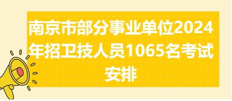 南京市部分事业单位2024年招卫技人员1065名考试安排