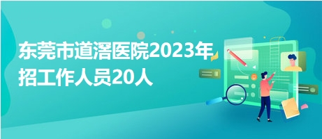 东莞市道滘医院2023年招工作人员20人