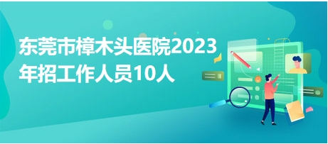 东莞市樟木头医院2023年招工作人员10人