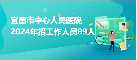 宜昌市中心人民医院2024年招工作人员89人