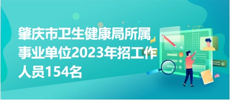 肇庆市卫生健康局所属事业单位2023年招工作人员154名