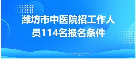 潍坊市中医院招工作人员114名报名条件