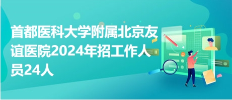 首都医科大学附属北京友谊医院2024年招工作人员24人