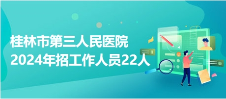 桂林市第三人民医院2024年招工作人员22人