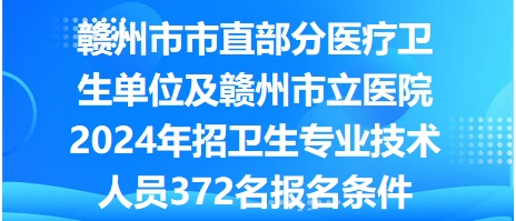 赣州市市直部分医疗卫生单位及赣州市立医院2024年招卫生专业技术人员372名报名条件