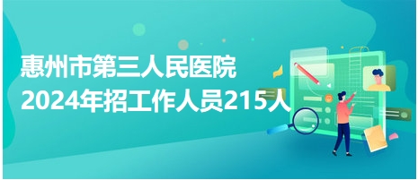 惠州市第三人民医院2024年招工作人员215人
