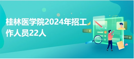 桂林医学院2024年招工作人员22人