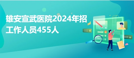 雄安宣武医院2024年招工作人员455人