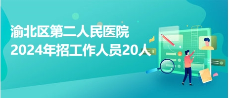 渝北区第二人民医院2024年招工作人员20人