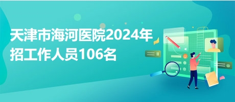 天津市海河医院2024年招工作人员106名