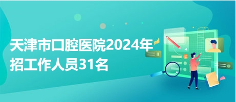 天津市口腔医院2024年招工作人员31名