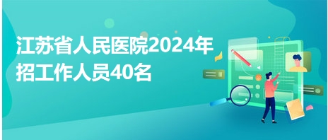 江苏省人民医院2024年招工作人员40名