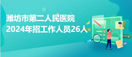 潍坊市第二人民医院2024年招工作人员26人