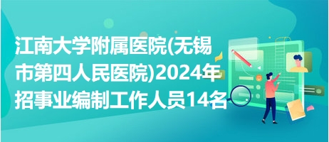 江南大学附属医院(无锡市第四人民医院)2024年招事业编制工作人员14名