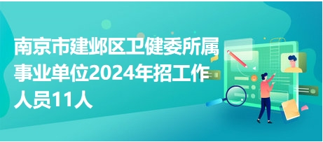 南京市建邺区卫健委所属事业单位2024年招工作人员11人