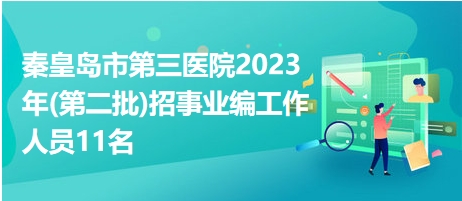 秦皇岛市第三医院2023年(第二批)招事业编工作人员11名