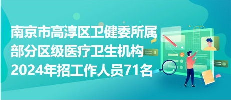 南京市高淳区卫健委所属部分区级医疗卫生机构2024年招工作人员71名