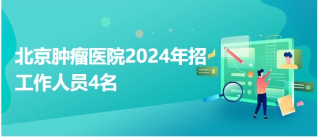 北京肿瘤医院2024年招工作人员4名
