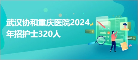 武汉协和重庆医院2024年招护士320人