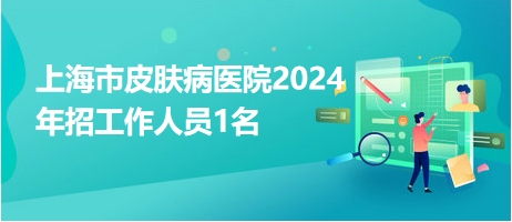 上海市皮肤病医院2024年招工作人员1名