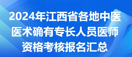 2024年江西省各地中医医术确有专长人员医师资格考核报名汇总
