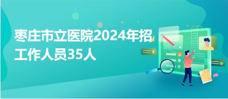 枣庄市立医院2024年招工作人员35人