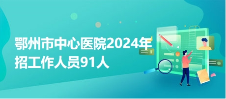 鄂州市中心医院2024年招工作人员91人